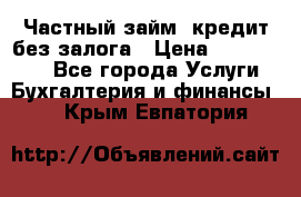 Частный займ, кредит без залога › Цена ­ 1 500 000 - Все города Услуги » Бухгалтерия и финансы   . Крым,Евпатория